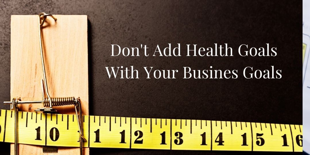 Don't Add Health Goals with your business goals